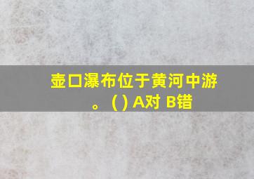 壶口瀑布位于黄河中游。 ( ) A对 B错